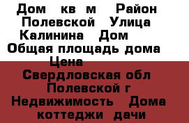 Дом 81кв. м. › Район ­ Полевской › Улица ­ Калинина › Дом ­ 31 › Общая площадь дома ­ 81 › Цена ­ 4 500 000 - Свердловская обл., Полевской г. Недвижимость » Дома, коттеджи, дачи продажа   . Свердловская обл.,Полевской г.